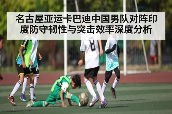 名古屋亚运卡巴迪中国男队对阵印度防守韧性与突击效率深度分析