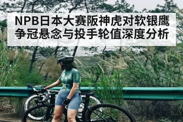 NPB日本大赛阪神虎对软银鹰争冠悬念与投手轮值深度分析